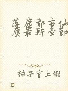 落尘都市仙尊洛尘最新章节