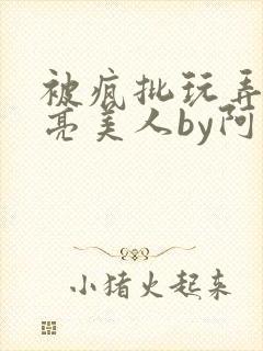 被疯批玩弄的漂亮美人by阿回
