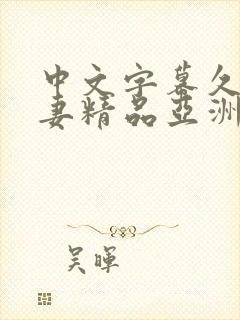 中文字幕久久人妻精品亚洲