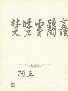 林晓雨顾言深全文免费阅读