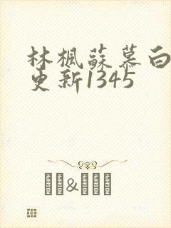 林枫苏慕白刚刚更新1345