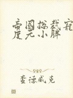 帝国总裁宠妻无度元小胖
