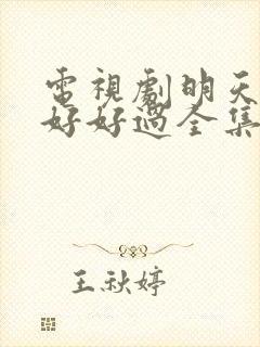 电视剧明天我们好好过全集免费播放