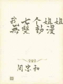 我七个姐姐绝世无双 动漫