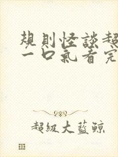 规则怪谈超长版一口气看完