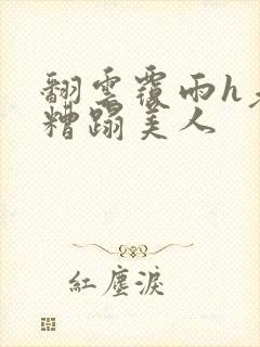 翻云覆雨h老头糟蹋美人