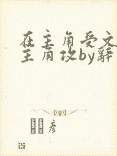 在主角受文里抢主角攻by辞