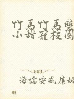 竹马竹马双男主小甜宠校园文推荐