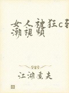 女人被狂c到高潮视频