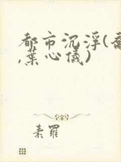 都市沉浮(乔梁,叶心仪)封面