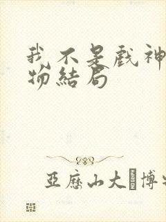 我不是戏神各人物结局