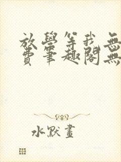 放学等我无删免费笔趣阁无弹窗biqubao