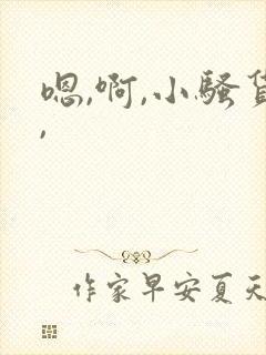 嗯,啊,小骚货,