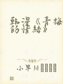 韩漫《青梅竹马的情结》