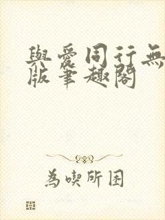 与爱同行无删减版笔趣阁