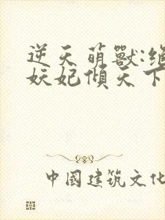 逆天萌兽:绝世妖妃倾天下下载txt下