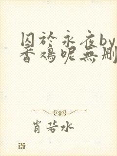 囚于永夜by麦香鸡呢无删减