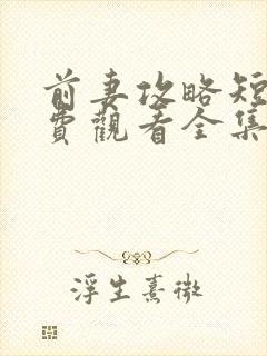 前妻攻略短剧免费观看全集完整版
