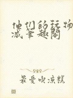 他们的玩物无删减笔趣阁