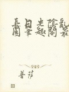 长日光阴乱作一团笔趣阁最新章节列表封面