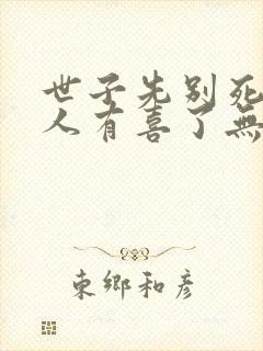 世子先别死,夫人有喜了无弹窗