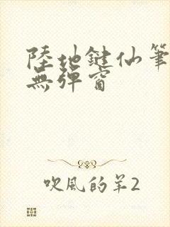 陆地键仙笔趣阁无弹窗