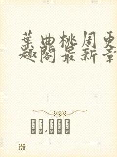 叶曲桃周更明笔趣阁最新章节列表