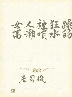 女人被狂躁c到高潮喷水的句子