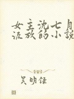 女主沈七月丫鬟流放的小说