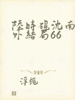 陆时砚沈南初番外结局66