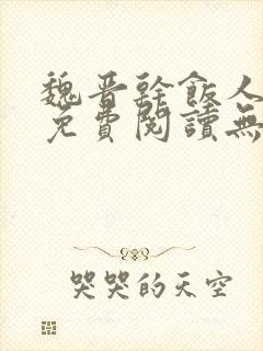 魏晋干饭人全文免费阅读无弹窗