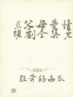 《父母爱情》电视剧全集免费观看