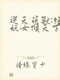 逆天萌兽:绝世妖女倾天下在线