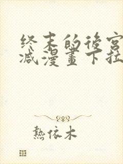 终末的后宫无删减漫画下拉式