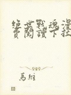 绝世战魂漫画免费阅读下拉式六漫画