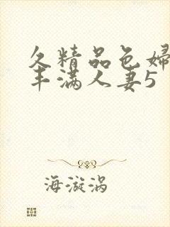 久精品色妇熟妇丰满人妻5