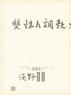 双性h调教文