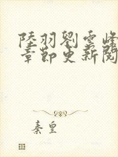 陆羽刘云峰最新章节更新阅读