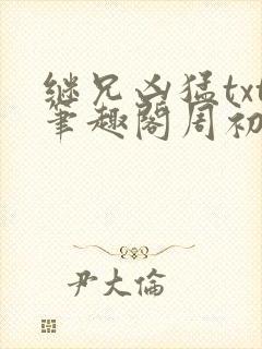 继兄凶猛txt笔趣阁周初子