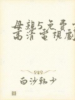 母亲5免费完整高清电视剧在
