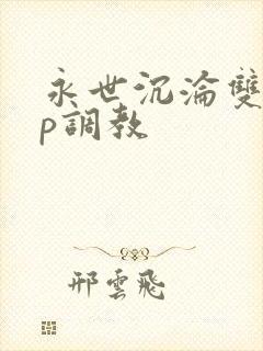 永世沉沦双性np调教