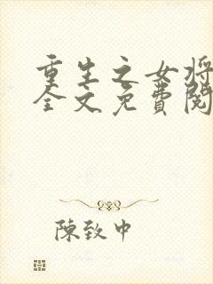 重生之女将星 全文免费阅读软件