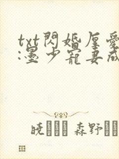 txt闪婚厚爱:墨少宠妻成瘾