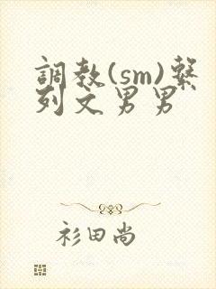 调教(sm)系列文男男