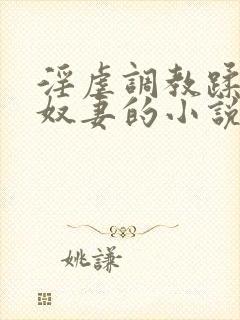 淫虐调教蹂躏共奴妻的小说