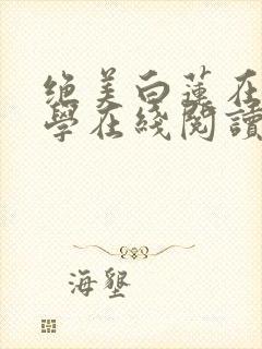 绝美白莲在线教学在线阅读免费完整版