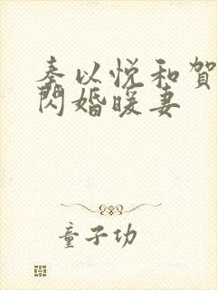 秦以悦和贺少的闪婚暖妻