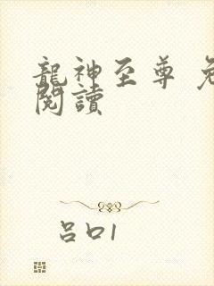 龙神至尊 免费阅读