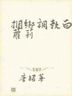 捆绑调教白丝小萝莉