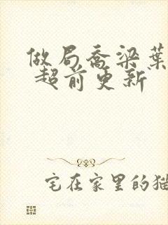 做局乔梁叶心仪 超前更新